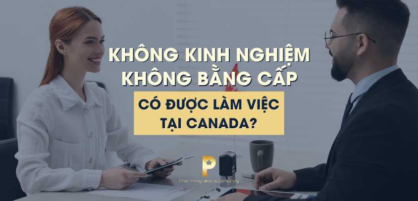 Không kinh nghiệm, không bằng cấp, có được làm việc tại Canada? - Phan Immigration